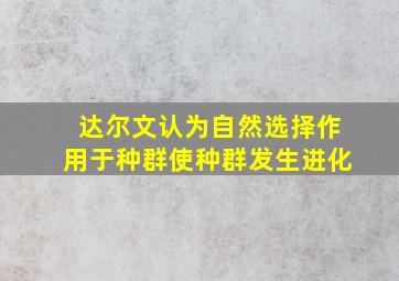 达尔文认为自然选择作用于种群使种群发生进化