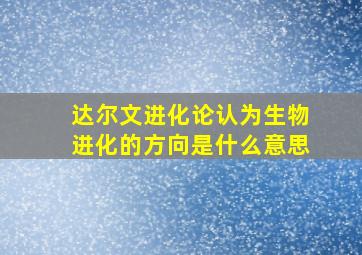 达尔文进化论认为生物进化的方向是什么意思