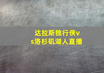 达拉斯独行侠vs洛杉矶湖人直播