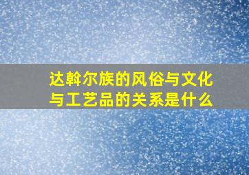 达斡尔族的风俗与文化与工艺品的关系是什么