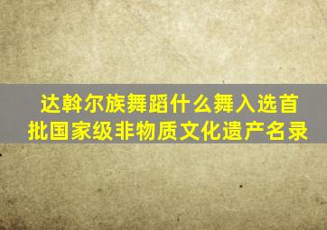 达斡尔族舞蹈什么舞入选首批国家级非物质文化遗产名录