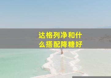 达格列净和什么搭配降糖好