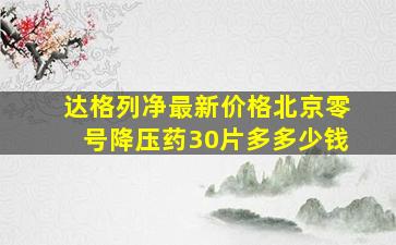 达格列净最新价格北京零号降压药30片多多少钱