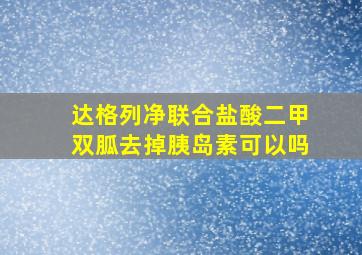 达格列净联合盐酸二甲双胍去掉胰岛素可以吗