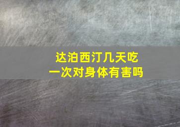 达泊西汀几天吃一次对身体有害吗