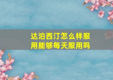 达泊西汀怎么样服用能够每天服用吗