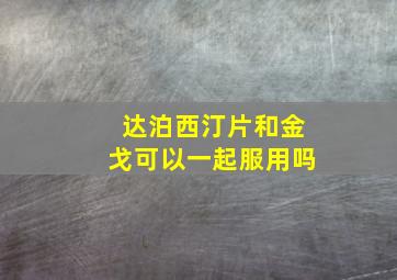 达泊西汀片和金戈可以一起服用吗