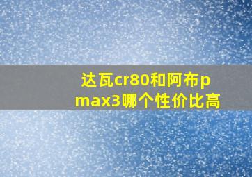 达瓦cr80和阿布pmax3哪个性价比高