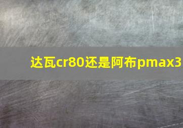 达瓦cr80还是阿布pmax3