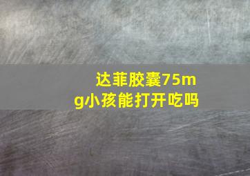 达菲胶囊75mg小孩能打开吃吗