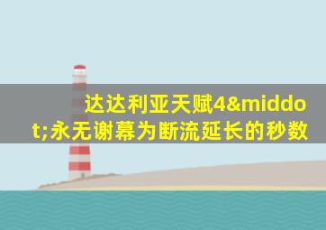 达达利亚天赋4·永无谢幕为断流延长的秒数