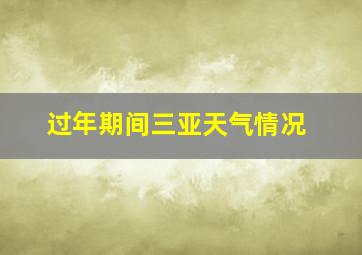 过年期间三亚天气情况