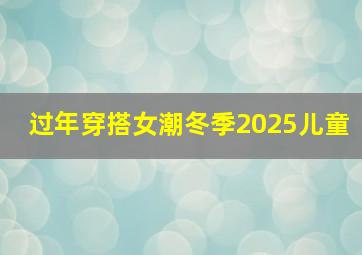 过年穿搭女潮冬季2025儿童