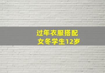 过年衣服搭配女冬学生12岁