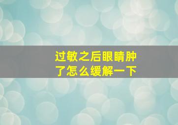 过敏之后眼睛肿了怎么缓解一下