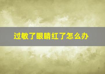 过敏了眼睛红了怎么办