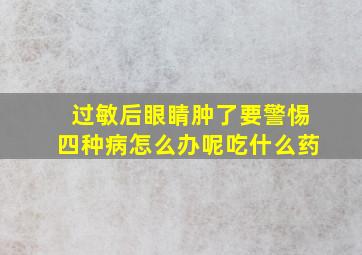 过敏后眼睛肿了要警惕四种病怎么办呢吃什么药