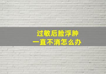 过敏后脸浮肿一直不消怎么办