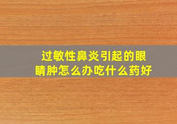 过敏性鼻炎引起的眼睛肿怎么办吃什么药好