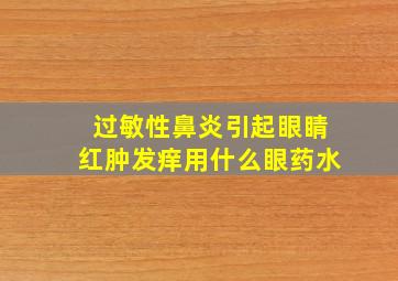 过敏性鼻炎引起眼睛红肿发痒用什么眼药水