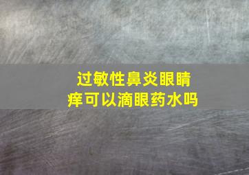 过敏性鼻炎眼睛痒可以滴眼药水吗