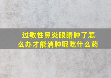 过敏性鼻炎眼睛肿了怎么办才能消肿呢吃什么药