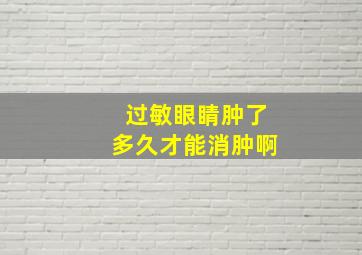 过敏眼睛肿了多久才能消肿啊