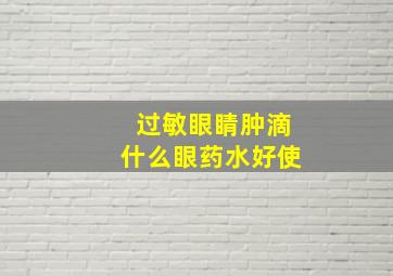 过敏眼睛肿滴什么眼药水好使