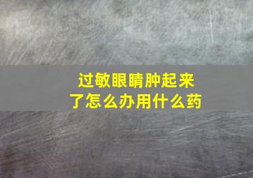 过敏眼睛肿起来了怎么办用什么药