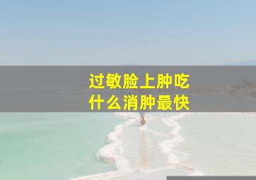 过敏脸上肿吃什么消肿最快