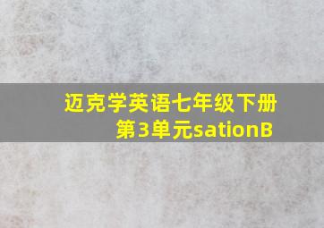 迈克学英语七年级下册第3单元sationB