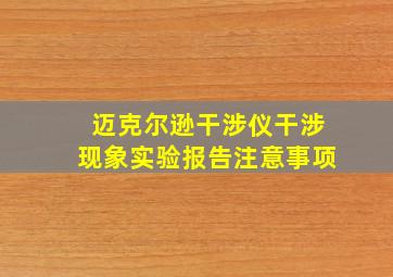 迈克尔逊干涉仪干涉现象实验报告注意事项