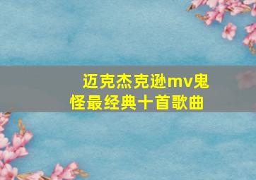 迈克杰克逊mv鬼怪最经典十首歌曲