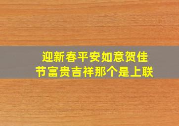 迎新春平安如意贺佳节富贵吉祥那个是上联