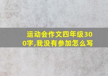 运动会作文四年级300字,我没有参加怎么写