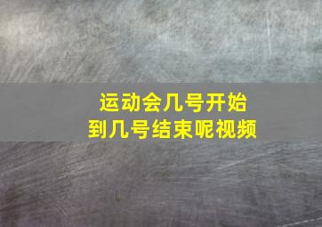 运动会几号开始到几号结束呢视频