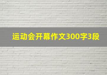 运动会开幕作文300字3段