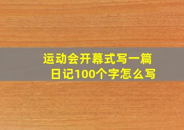 运动会开幕式写一篇日记100个字怎么写