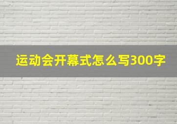 运动会开幕式怎么写300字