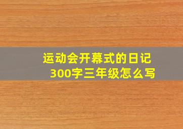 运动会开幕式的日记300字三年级怎么写