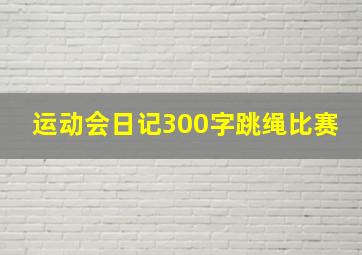 运动会日记300字跳绳比赛