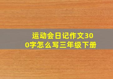 运动会日记作文300字怎么写三年级下册