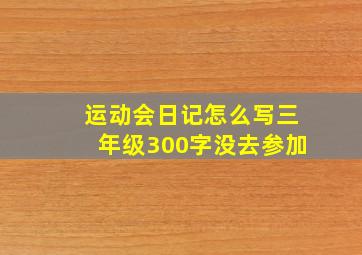 运动会日记怎么写三年级300字没去参加