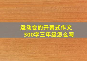 运动会的开幕式作文300字三年级怎么写