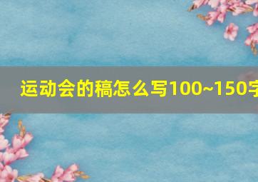 运动会的稿怎么写100~150字