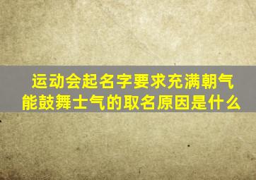 运动会起名字要求充满朝气能鼓舞士气的取名原因是什么