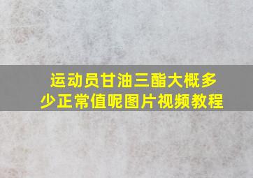 运动员甘油三酯大概多少正常值呢图片视频教程