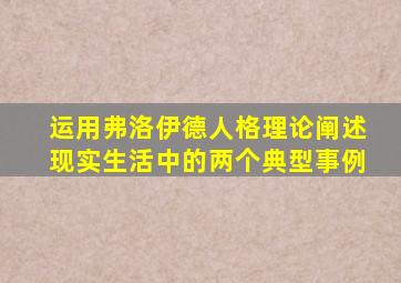 运用弗洛伊德人格理论阐述现实生活中的两个典型事例