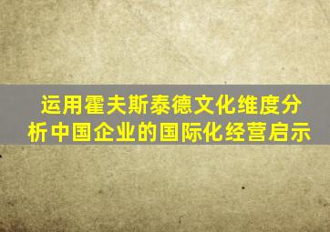 运用霍夫斯泰德文化维度分析中国企业的国际化经营启示