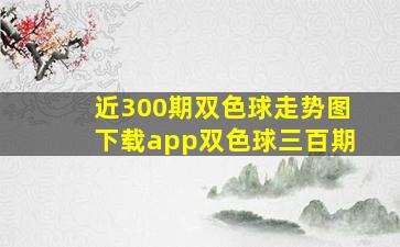 近300期双色球走势图下载app双色球三百期